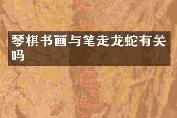 琴棋书画与笔走龙蛇有关吗