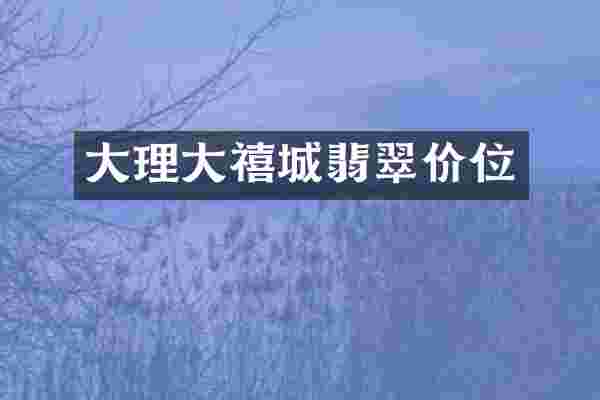 大理大禧城翡翠价位