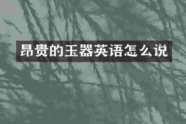 昂贵的玉器英语怎么说