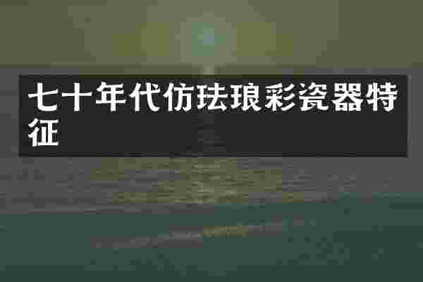 七十年代仿珐琅彩瓷器特征