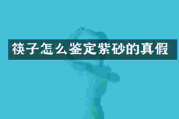 筷子怎么鉴定紫砂的真假