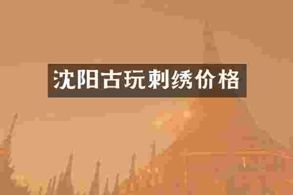 沈阳古玩刺绣价格