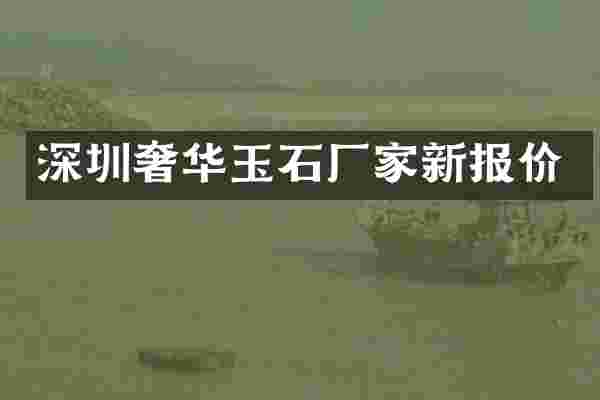 深圳奢华玉石厂家新报价