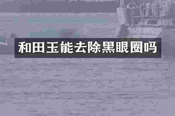 和田玉能去除黑眼圈吗