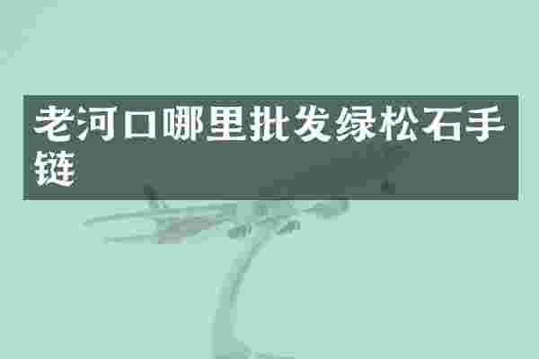 老河口哪里批发绿松石手链