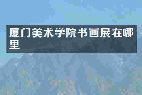 厦门美术学院书画展在哪里