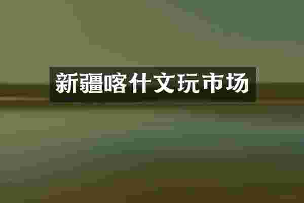 新疆喀什文玩市场