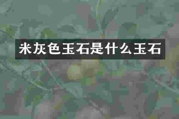 米灰色玉石是什么玉石