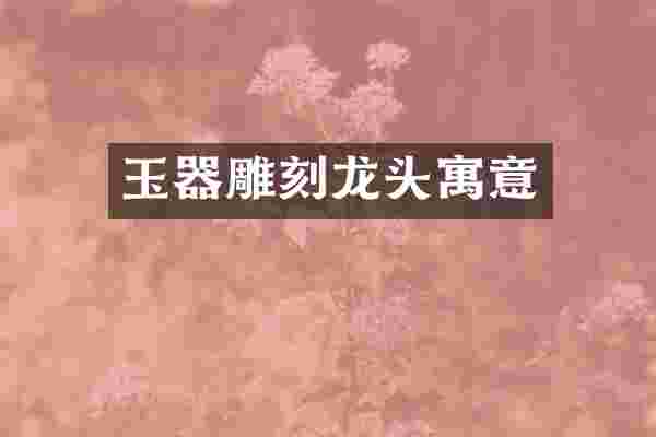 玉器雕刻龙头寓意