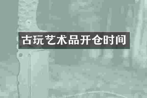 古玩艺术品开仓时间