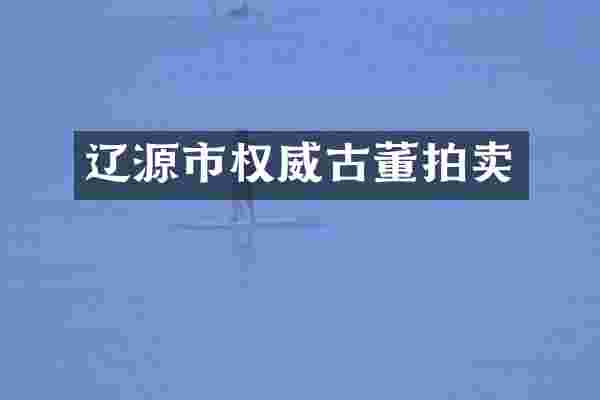 辽源市权威古董拍卖