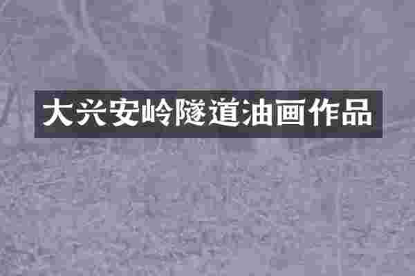 大兴安岭隧道油画作品