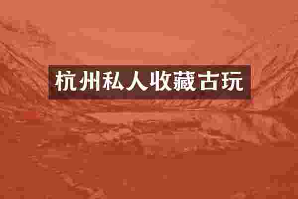 杭州私人收藏古玩