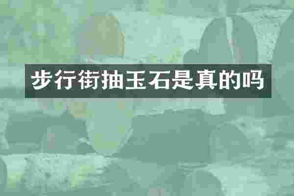 步行街抽玉石是真的吗