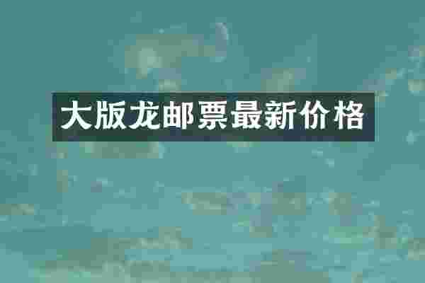大版龙邮票最新价格