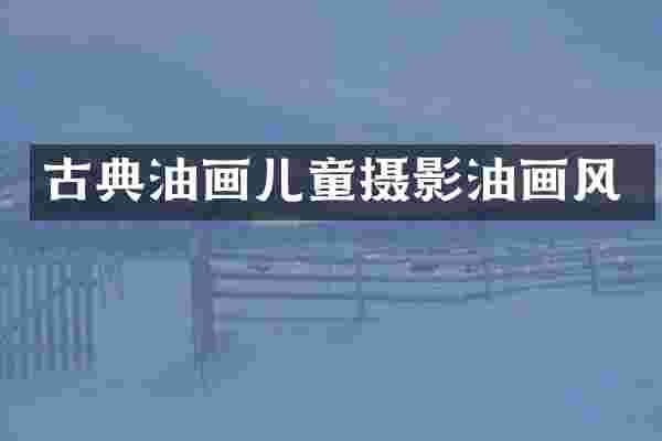 古典油画儿童摄影油画风