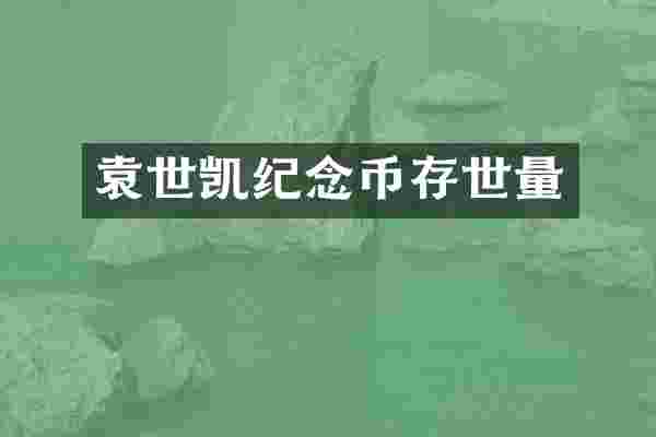 袁世凯纪念币存世量