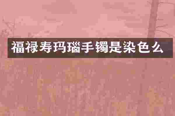 福禄寿玛瑙手镯是染色么