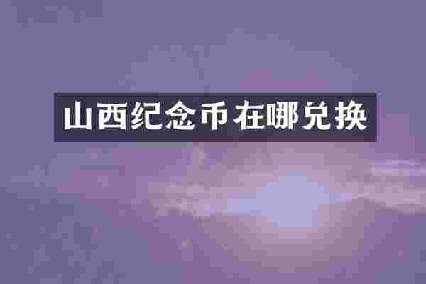 山西纪念币在哪兑换