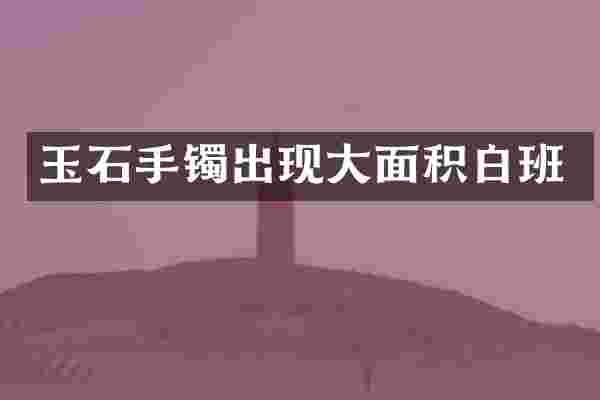 玉石手镯出现大面积白班