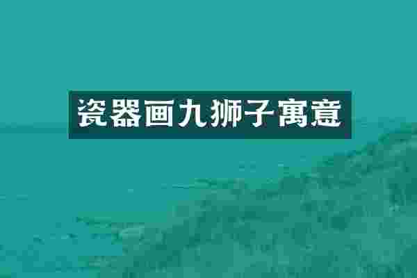 瓷器画九狮子寓意