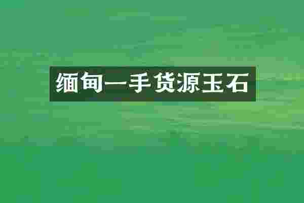 缅甸一手货源玉石