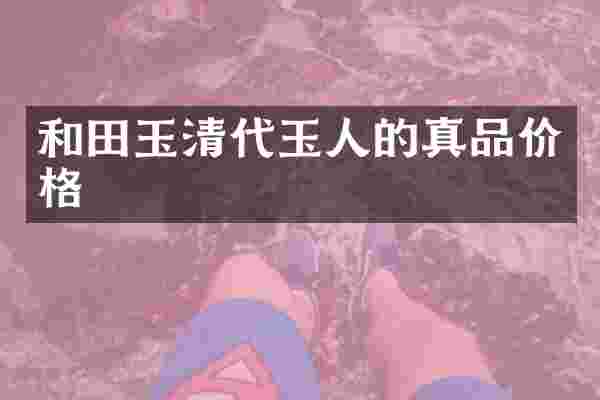 和田玉清代玉人的真品价格