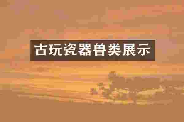 古玩瓷器兽类展示