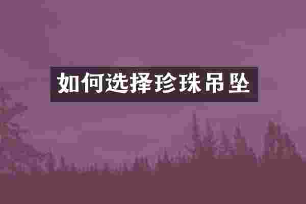 如何选择珍珠吊坠