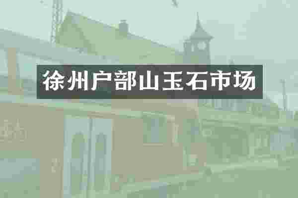 徐州户部山玉石市场