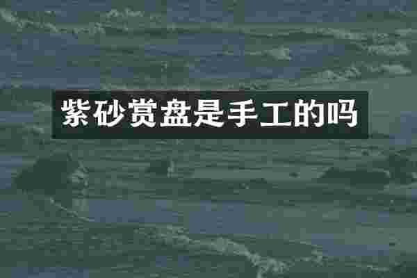 紫砂赏盘是手工的吗