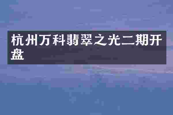 杭州万科翡翠之光二期开盘