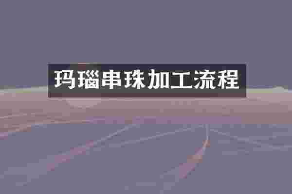 玛瑙串珠加工流程