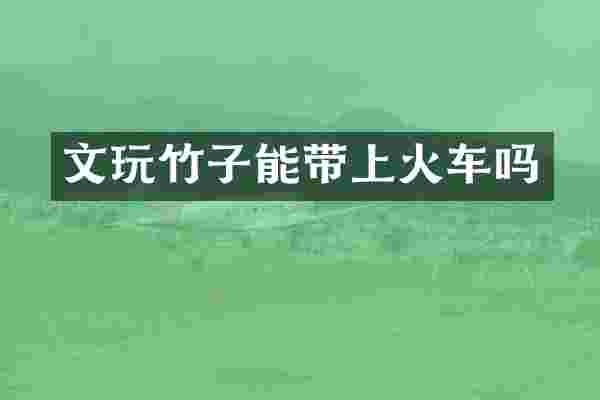 文玩竹子能带上火车吗