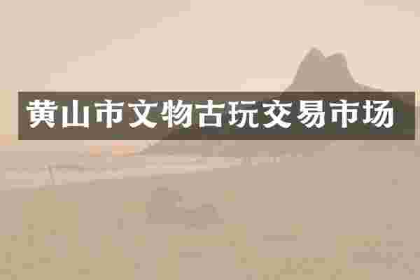 黄山市文物古玩交易市场