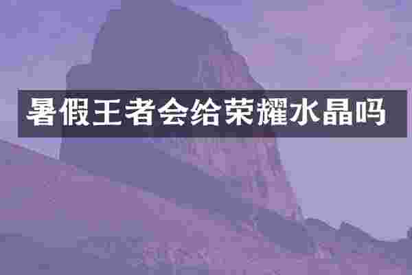 暑假王者会给荣耀水晶吗