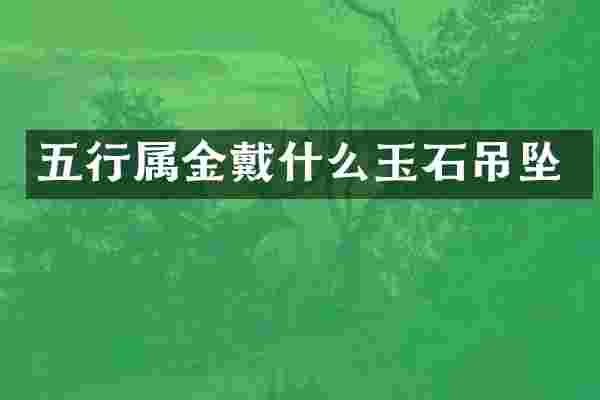 五行属金戴什么玉石吊坠
