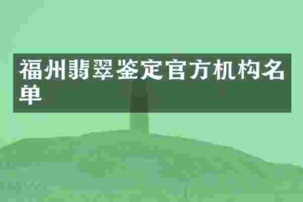 福州翡翠鉴定官方机构名单