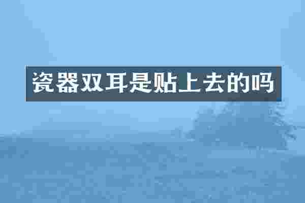 瓷器双耳是贴上去的吗