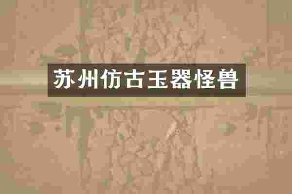 苏州仿古玉器怪兽