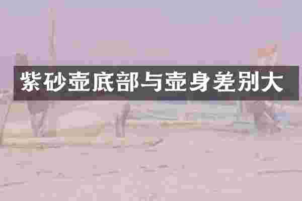 紫砂壶底部与壶身差别大