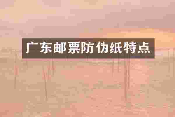 广东邮票防伪纸特点