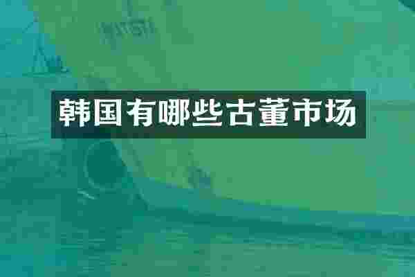 韩国有哪些古董市场