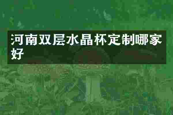 河南双层水晶杯定制哪家好