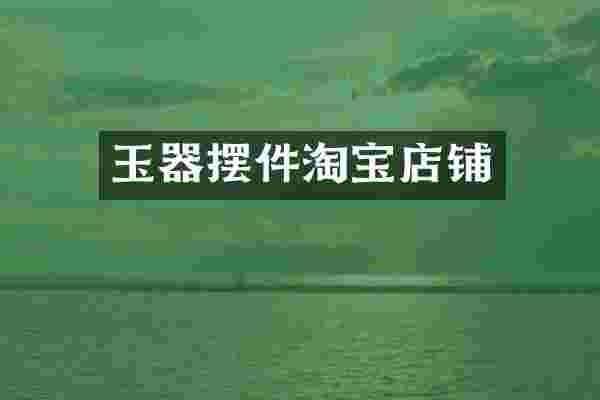 玉器摆件淘宝店铺