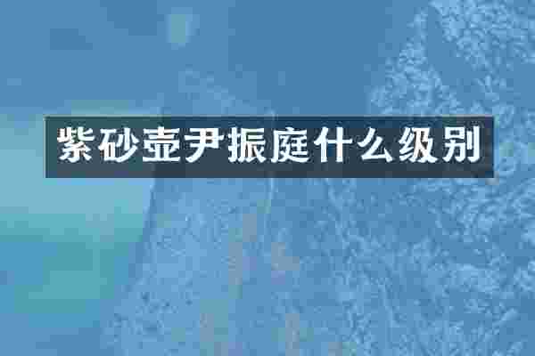 紫砂壶尹振庭什么级别