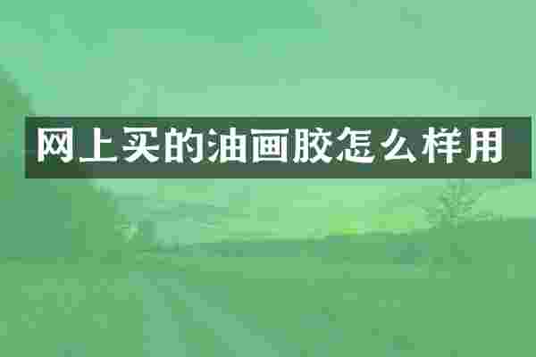 网上买的油画胶怎么样用