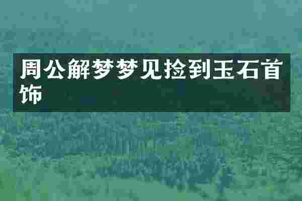 周公解梦梦见捡到玉石首饰