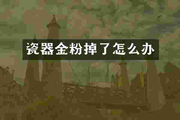 瓷器金粉掉了怎么办
