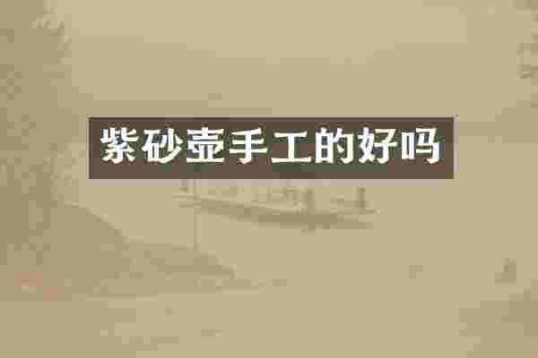 紫砂壶手工的好吗